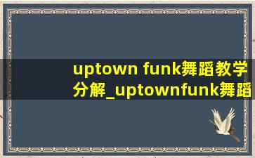 uptown funk舞蹈教学分解_uptownfunk舞蹈教学简单